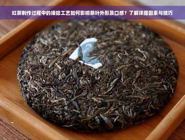 红茶制作过程中的揉捻工艺如何影响茶叶外形及口感？了解详细因素与技巧