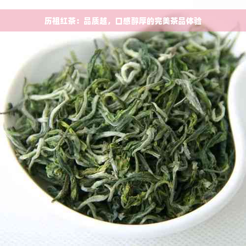 历祖红茶：品质越，口感醇厚的完美茶品体验