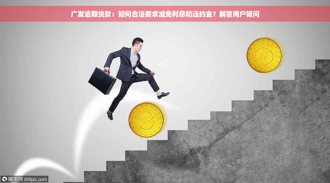 广发逾期贷款：如何合法要求减免利息和违约金？解答用户疑问