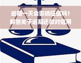 逾期一天会影响征信吗？解答关于逾期还款对信用报告的所有疑问