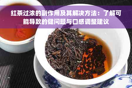 红茶过浓的副作用及其解决方法：了解可能导致的健问题与口感调整建议