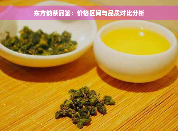 东方韵茶品鉴：价格区间与品质对比分析