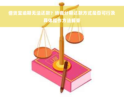 借贷宝逾期无法还款？协商分期还款方式是否可行及具体操作方法解答