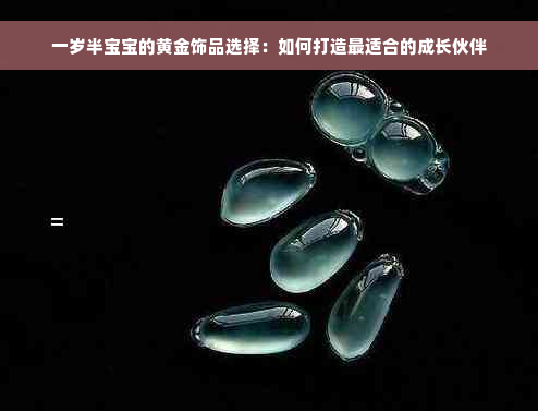 一岁半宝宝的黄金饰品选择：如何打造最适合的成长伙伴