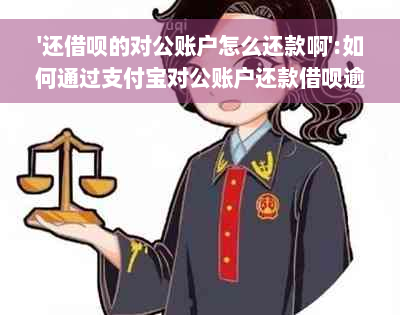 '还借呗的对公账户怎么还款啊':如何通过支付宝对公账户还款借呗逾期本金？