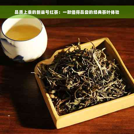 品质上乘的新益号红茶：一款值得品尝的经典茶叶体验