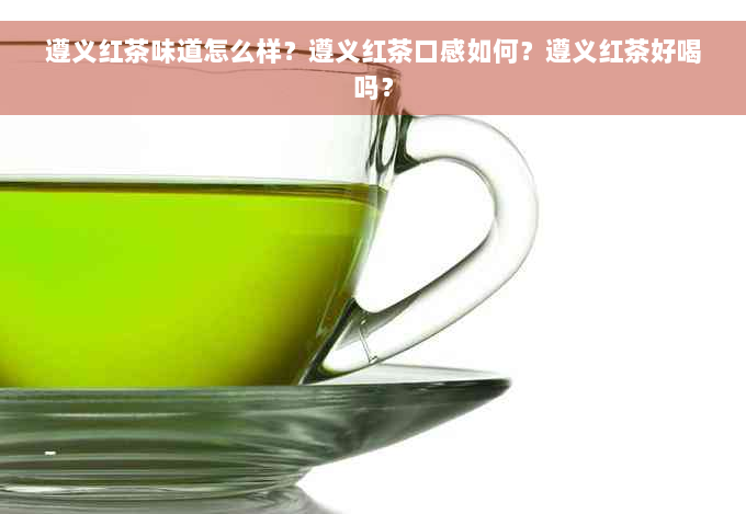 遵义红茶味道怎么样？遵义红茶口感如何？遵义红茶好喝吗？