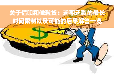 关于借呗和微粒贷：逾期还款的最长时间限制以及可能的后果解答一览