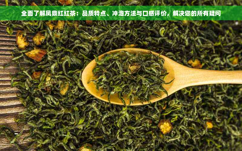 全面了解凤鼎红红茶：品质特点、冲泡方法与口感评价，解决您的所有疑问