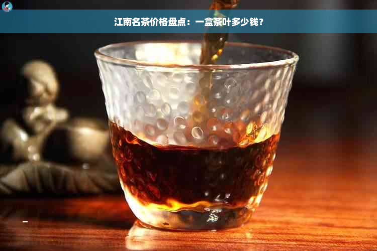 江南名茶价格盘点：一盒茶叶多少钱？