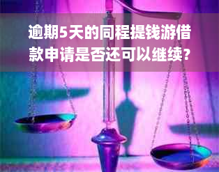 逾期5天的同程提钱游借款申请是否还可以继续？