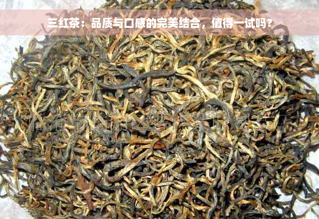 三红茶：品质与口感的完美结合，值得一试吗？