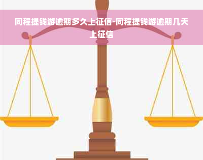 同程提钱游逾期多久上征信-同程提钱游逾期几天上征信