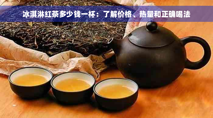 冰淇淋红茶多少钱一杯：了解价格、热量和正确喝法