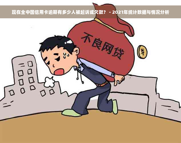 现在全中国信用卡逾期有多少人被起诉或欠款？ - 2021年统计数据与情况分析