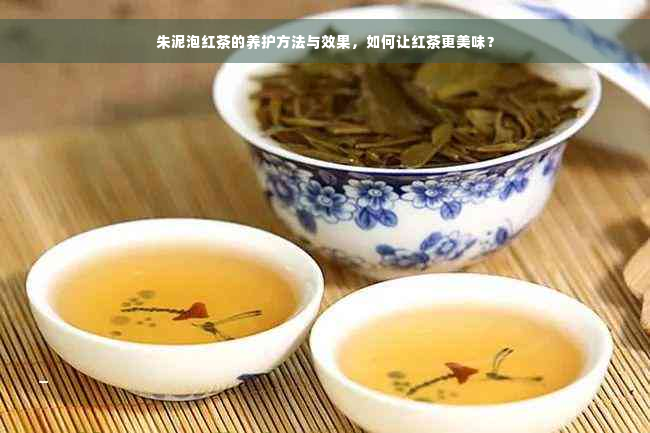 朱泥泡红茶的养护方法与效果，如何让红茶更美味？