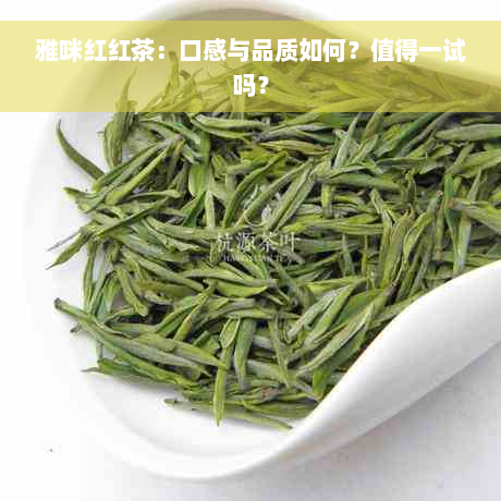 雅咪红红茶：口感与品质如何？值得一试吗？