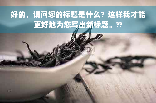 好的，请问您的标题是什么？这样我才能更好地为您写出新标题。??