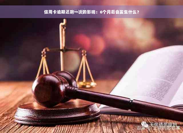 信用卡逾期还款一次的影响：6个月后会发生什么？