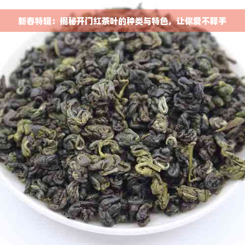 新春特辑：揭秘开门红茶叶的种类与特色，让你爱不释手