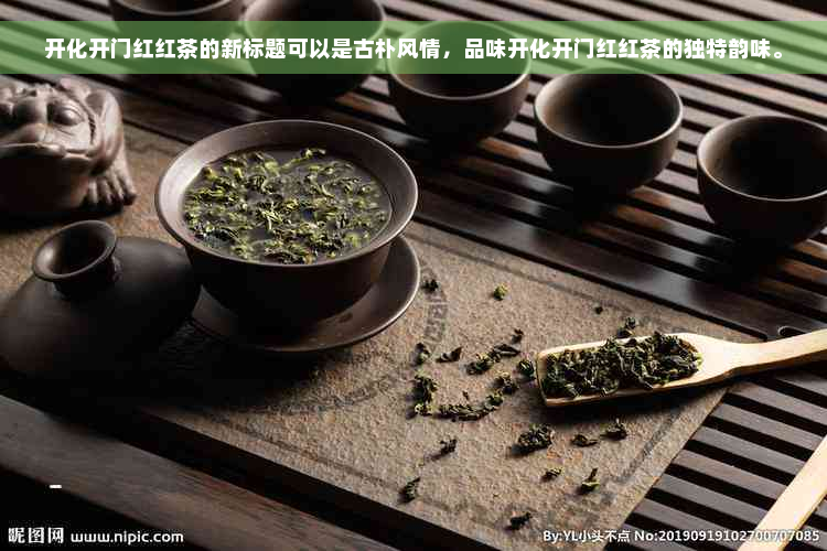 开化开门红红茶的新标题可以是古朴风情，品味开化开门红红茶的独特韵味。