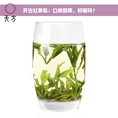 开古红茶包：口感醇厚，好喝吗？