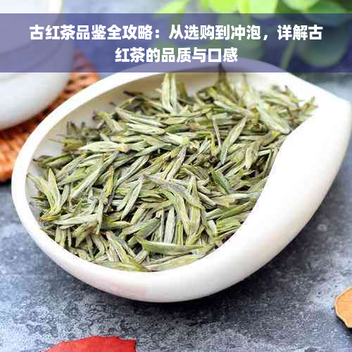 古红茶品鉴全攻略：从选购到冲泡，详解古红茶的品质与口感