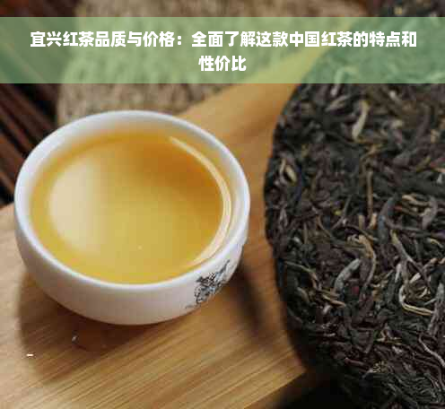 宜兴红茶品质与价格：全面了解这款中国红茶的特点和性价比