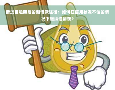 借贷宝逾期后的新借款途径：如何在信用状况不佳的情况下继续借到钱？