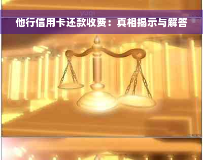 他行信用卡还款收费：真相揭示与解答