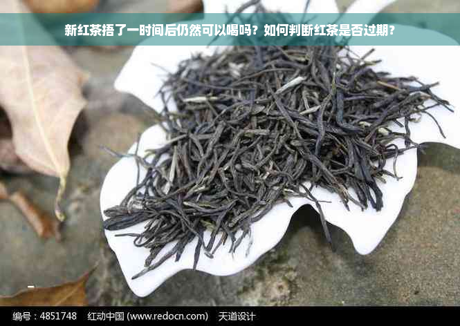 新红茶捂了一时间后仍然可以喝吗？如何判断红茶是否过期？