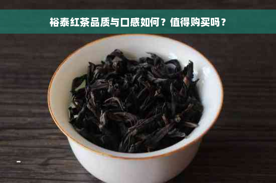 裕泰红茶品质与口感如何？值得购买吗？