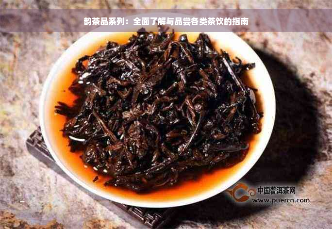 韵茶品系列：全面了解与品尝各类茶饮的指南