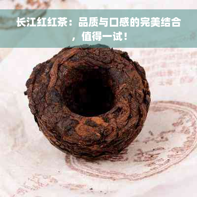 长江红红茶：品质与口感的完美结合，值得一试！