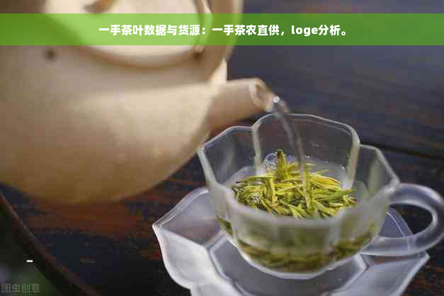 一手茶叶数据与货源：一手茶农直供，loge分析。