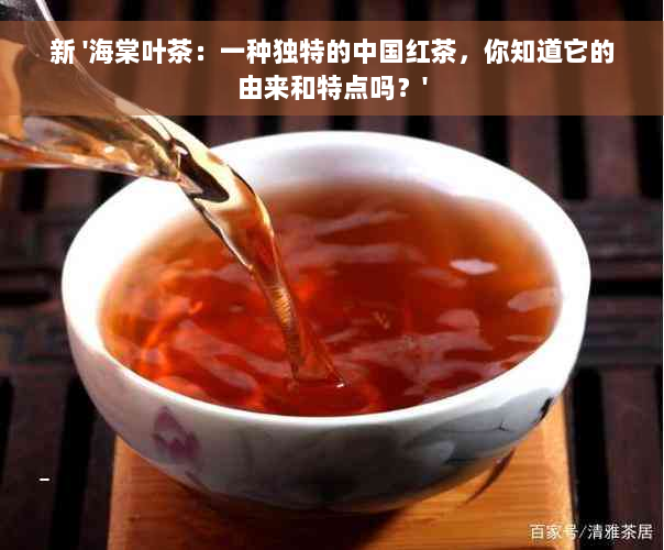 新 '海棠叶茶：一种独特的中国红茶，你知道它的由来和特点吗？'