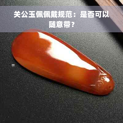 关公玉佩佩戴规范：是否可以随意带？