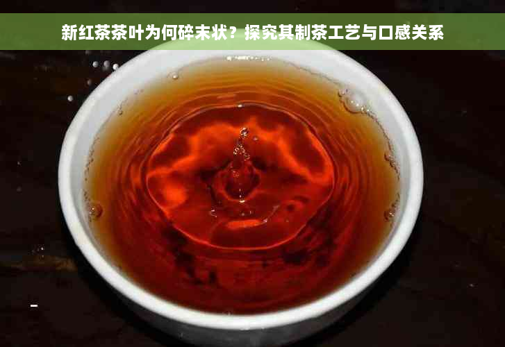 新红茶茶叶为何碎末状？探究其制茶工艺与口感关系