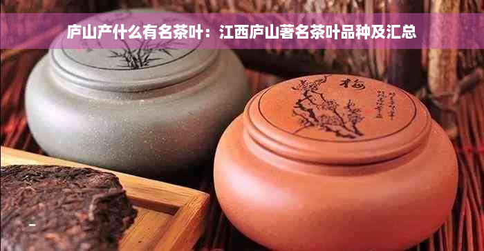 庐山产什么有名茶叶：江西庐山著名茶叶品种及汇总