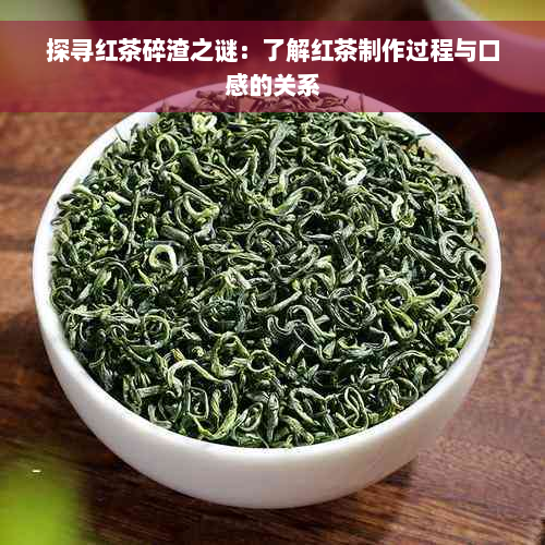 探寻红茶碎渣之谜：了解红茶制作过程与口感的关系