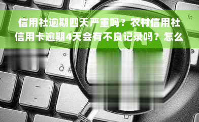 信用社逾期四天严重吗？农村信用社信用卡逾期4天会有不良记录吗？怎么办？