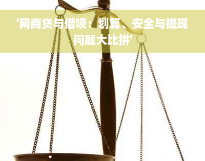 '网商贷与借呗：划算、安全与提现问题大比拼'