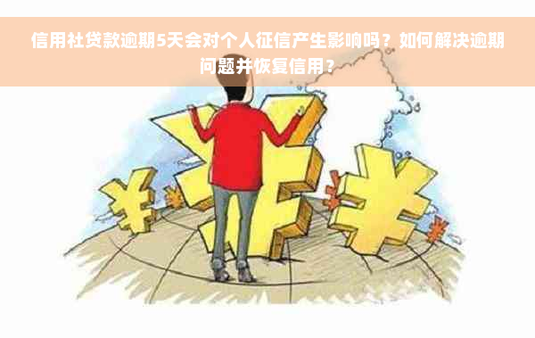 信用社贷款逾期5天会对个人征信产生影响吗？如何解决逾期问题并恢复信用？