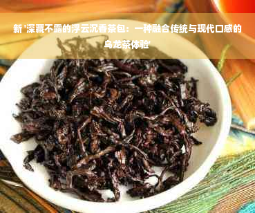 新 '深藏不露的浮云沉香茶包：一种融合传统与现代口感的乌龙茶体验'