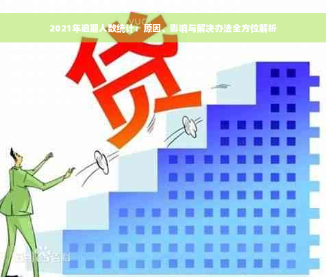 2021年逾期人数统计：原因、影响与解决办法全方位解析