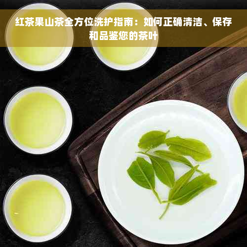 红茶果山茶全方位洗护指南：如何正确清洁、保存和品鉴您的茶叶