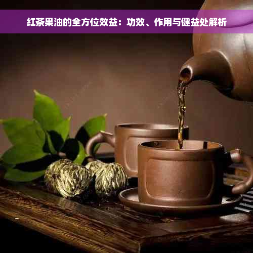 红茶果油的全方位效益：功效、作用与健益处解析