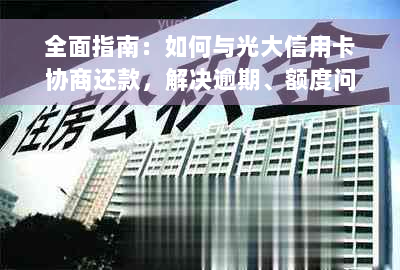 全面指南：如何与光大信用卡协商还款，解决逾期、额度问题及其他还款困扰