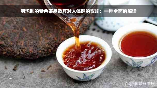 羽泡制的特色茶品及其对人体健的影响：一种全面的解读