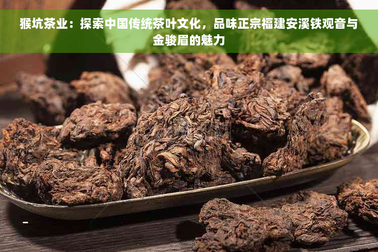 猴坑茶业：探索中国传统茶叶文化，品味正宗福建安溪铁观音与金骏眉的魅力